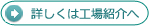 詳しくは工場紹介へ