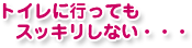 トイレに行っても スッキリしない・・・
