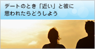 デートのとき「近い」と彼に思われたらどうしよう