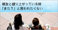 親友と盛り上がっている時「また?」と言われたくない